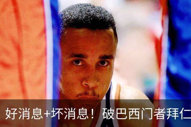 好消息+坏消息！破巴西门者拜仁已预定 只怕又要涨价了