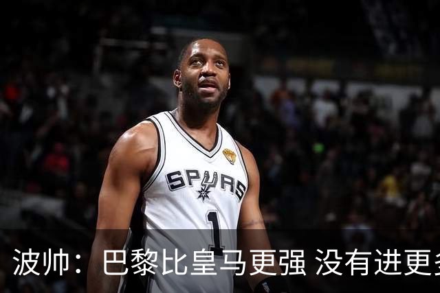 波帅：巴黎比皇马更强 没有进更多球是一大遗憾