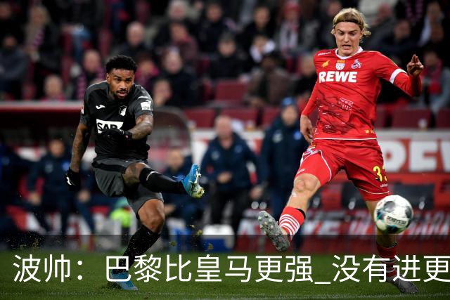 波帅：巴黎比皇马更强 没有进更多球是一大遗憾